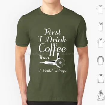 קודם כל אני שותה קפה ואז אני בונה דברים-מתנה עבור חובבי קפה חולצת כותנה גברים נשים Diy הדפסה ראשונה אני שותה קפה אז אני